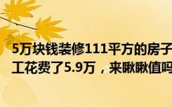 5万块钱装修111平方的房子（没钱只能穷装，110平新房完工花费了5.9万，来瞅瞅值吗）