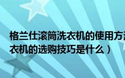 格兰仕滚筒洗衣机的使用方法（格兰仕滚筒洗衣机怎么样洗衣机的选购技巧是什么）