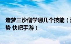 造梦三沙僧学哪几个技能（造梦三沙僧学哪几个技能比较强势 快吧手游）