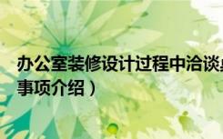 办公室装修设计过程中洽谈桌如何选择（洽谈桌的选择注意事项介绍）