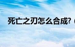 死亡之刃怎么合成?（死亡之刃合成方法）