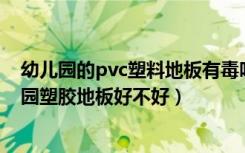 幼儿园的pvc塑料地板有毒吗（幼儿园塑胶地板有毒吗幼儿园塑胶地板好不好）