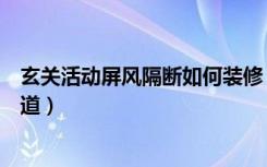 玄关活动屏风隔断如何装修（这些活动屏风隔断知识你要知道）