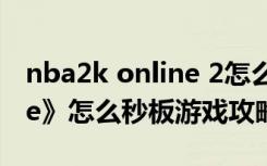 nba2k online 2怎么秒板（《NBA2KOnline》怎么秒板游戏攻略）