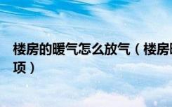 楼房的暖气怎么放气（楼房暖气用放气吗暖气放气的注意事项）