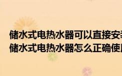 储水式电热水器可以直接安装吗（储水式电热水器如何安装储水式电热水器怎么正确使用）