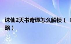 诛仙2天书奇谭怎么解锁（《诛仙2》天书奇谭天仙子任务攻略）