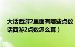 大话西游2里面有哪些点数（大话西游2怎样查游戏点数 大话西游2点数怎么算）