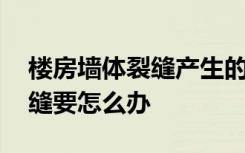 楼房墙体裂缝产生的原因是什么,产生墙体裂缝要怎么办