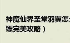 神魔仙界圣堂羽翼怎么获取（《神魔仙界》劫镖完美攻略）