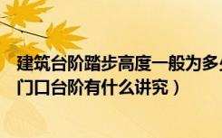 建筑台阶踏步高度一般为多少（住宅室外台阶踏步高度规范门口台阶有什么讲究）