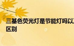 三基色荧光灯是节能灯吗以及三基色节能灯和普通节能灯的区别