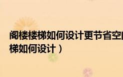 阁楼楼梯如何设计更节省空间（阁楼的楼梯设计技巧阁楼楼梯如何设计）