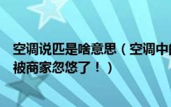 空调说匹是啥意思（空调中的“匹”到底是什么意思可别再被商家忽悠了！）