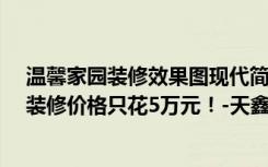 温馨家园装修效果图现代简约（109平米二居室装修案例，装修价格只花5万元！-天鑫家园二期装修）