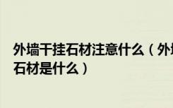 外墙干挂石材注意什么（外墙干挂石材施工工艺是什么干挂石材是什么）