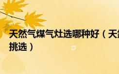 天然气煤气灶选哪种好（天然气燃气灶哪种好天然气灶如何挑选）