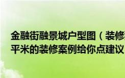 金融街融景城户型图（装修犯迷糊让金融街融景城这套146平米的装修案例给你点建议！）