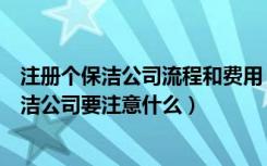 注册个保洁公司流程和费用（保洁服务公司主要做什么做保洁公司要注意什么）