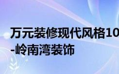 万元装修现代风格102.38平米，朋友圈疯狂！-岭南湾装饰