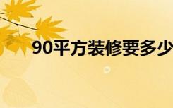 90平方装修要多少钱90平方装修风格