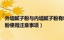 外墙腻子粉与内墙腻子粉有啥区别（外墙腻子粉怎么用腻子粉使用注意事项）