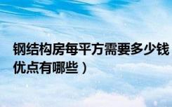 钢结构房每平方需要多少钱（钢构房多少钱一平方钢构房屋优点有哪些）