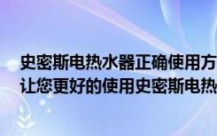 史密斯电热水器正确使用方法（史密斯电热水器使用方法，让您更好的使用史密斯电热水器）