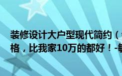 装修设计大户型现代简约（邻居花8万装修的85平米现代风格，比我家10万的都好！-敏捷上城国际装修）