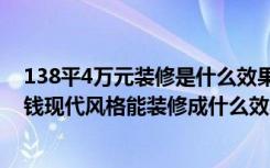 138平4万元装修是什么效果（137.09平米的房子装修多少钱现代风格能装修成什么效果-天和湖滨装修）