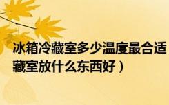 冰箱冷藏室多少温度最合适（冰箱冷藏室一般多少度冰箱冷藏室放什么东西好）