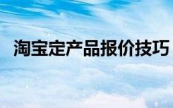 淘宝定产品报价技巧（报价技巧注意事项）