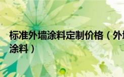 标准外墙涂料定制价格（外墙涂料的价格是多少什么是外墙涂料）