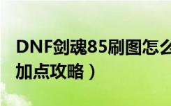 DNF剑魂85刷图怎么加点（DNF剑魂85刷图加点攻略）