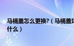 马桶盖怎么更换?（马桶盖坏了怎么更换马桶盖安装方法是什么）