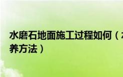 水磨石地面施工过程如何（水磨石地板做法，水磨石地板保养方法）