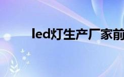 led灯生产厂家前十名led灯怎么选