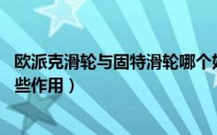 欧派克滑轮与固特滑轮哪个好（欧派克滑轮怎么样,滑轮有哪些作用）