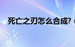 死亡之刃怎么合成?（死亡之刃合成方法）