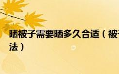 晒被子需要晒多久合适（被子多久晒一次被子的正确晾晒方法）