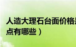 人造大理石台面价格是多少（大理石台面的优点有哪些）