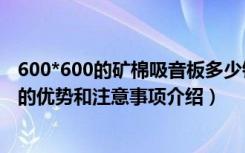 600*600的矿棉吸音板多少钱（装修过程中选择矿棉吸音板的优势和注意事项介绍）