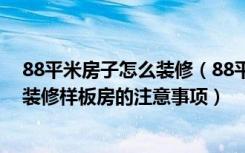 88平米房子怎么装修（88平米装修样板房如何设计88平米装修样板房的注意事项）