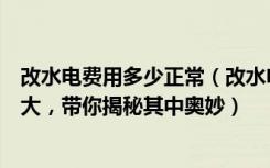 改水电费用多少正常（改水电费用是多少走顶和走地区别太大，带你揭秘其中奥妙）