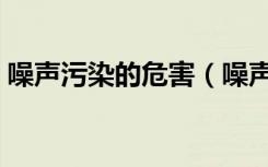 噪声污染的危害（噪声污染主要来自于哪里）