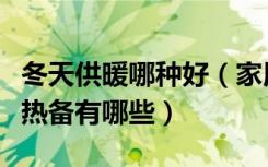 冬天供暖哪种好（家用供暖哪种好，家用供暖热备有哪些）