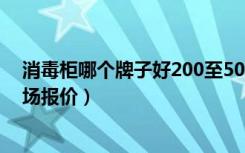 消毒柜哪个牌子好200至500元（口碑较好的索奇消毒柜市场报价）