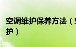 空调维护保养方法（空调维修保养空调保养维护）