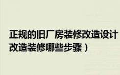 正规的旧厂房装修改造设计（厂房改造装修有哪些前提厂房改造装修哪些步骤）