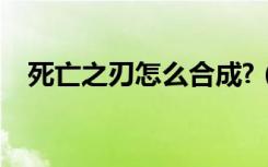 死亡之刃怎么合成?（死亡之刃合成方法）